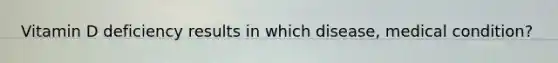 Vitamin D deficiency results in which disease, medical condition?