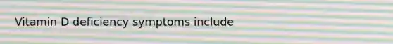 Vitamin D deficiency symptoms include