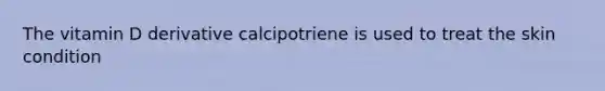 The vitamin D derivative calcipotriene is used to treat the skin condition