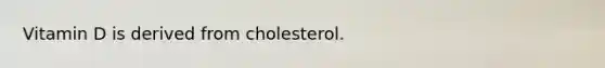 Vitamin D is derived from cholesterol.