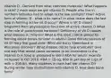 Vitamin D - Derived from what common molecule? What happens in skin? 2 main ways we get vitamin D; People who live in northern latitudes had to adapt to the low sunlight? How? Active form of vitamin D - what is its name? In what tissue does the last step in forming active vit D occur? Where is Vit D stored longterm? Main physiological functions of active vitamin D What is the role of parathyroid hormone? Deficiency of Vit D causes what disease in children? What is the most critical period for forming dense bones for later in adults? Good dietary sources of Vit D? Very few good ones! What did Harry Steembock in Wisconsin discover? What disease did he help eradicate? Give one way that would cause someone to be insensitive to the Vitamin D in food or produced in skin? RDA for adults recently increased in Oct 2010: RDA = 15 ug, 600 IU per day (4 cups of milk = 200 IU). Many students in class had low vitamin D!! During winter take multivitamin with vitamin D. How does bone form?