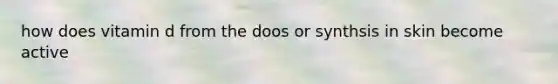 how does vitamin d from the doos or synthsis in skin become active