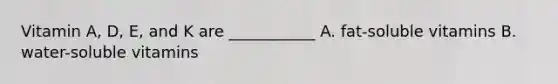 Vitamin A, D, E, and K are ___________ A. fat-soluble vitamins B. water-soluble vitamins