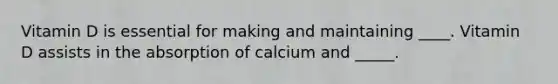 Vitamin D is essential for making and maintaining ____. Vitamin D assists in the absorption of calcium and _____.