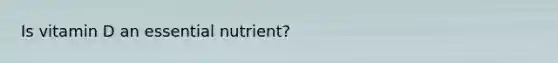 Is vitamin D an essential nutrient?
