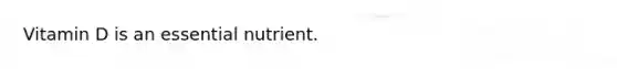 Vitamin D is an essential nutrient.