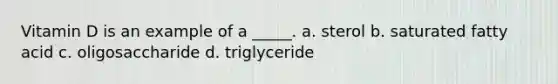 Vitamin D is an example of a _____. a. sterol b. saturated fatty acid c. oligosaccharide d. triglyceride