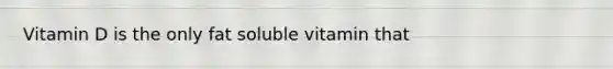 Vitamin D is the only fat soluble vitamin that