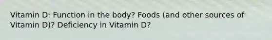 Vitamin D: Function in the body? Foods (and other sources of Vitamin D)? Deficiency in Vitamin D?