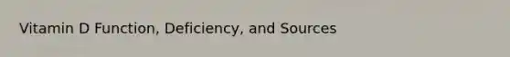 Vitamin D Function, Deficiency, and Sources