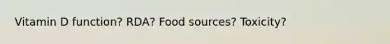 Vitamin D function? RDA? Food sources? Toxicity?