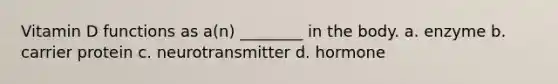 Vitamin D functions as a(n) ________ in the body. a. enzyme b. carrier protein c. neurotransmitter d. hormone