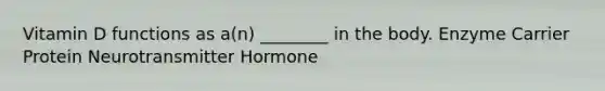 Vitamin D functions as a(n) ________ in the body. Enzyme Carrier Protein Neurotransmitter Hormone