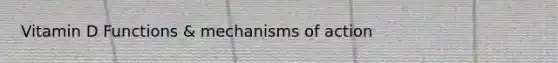 Vitamin D Functions & mechanisms of action