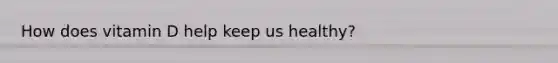 How does vitamin D help keep us healthy?