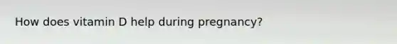 How does vitamin D help during pregnancy?