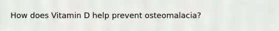 How does Vitamin D help prevent osteomalacia?