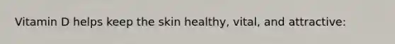 Vitamin D helps keep the skin healthy, vital, and attractive: