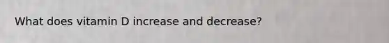 What does vitamin D increase and decrease?