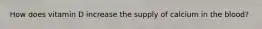 How does vitamin D increase the supply of calcium in the blood?