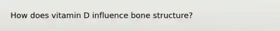 How does vitamin D influence bone structure?