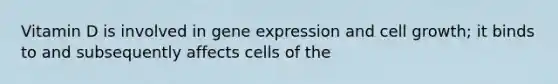 Vitamin D is involved in gene expression and cell growth; it binds to and subsequently affects cells of the