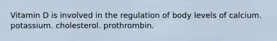 Vitamin D is involved in the regulation of body levels of calcium. potassium. cholesterol. prothrombin.