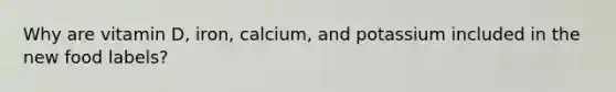 Why are vitamin D, iron, calcium, and potassium included in the new food labels?