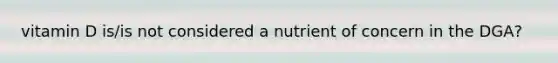 vitamin D is/is not considered a nutrient of concern in the DGA?