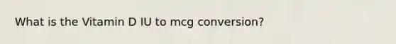 What is the Vitamin D IU to mcg conversion?