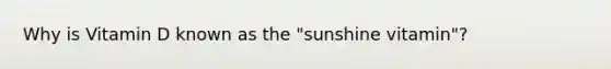 Why is Vitamin D known as the "sunshine vitamin"?