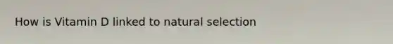 How is Vitamin D linked to natural selection