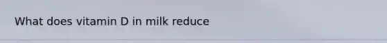 What does vitamin D in milk reduce