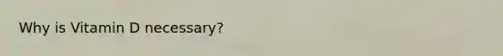 Why is Vitamin D necessary?