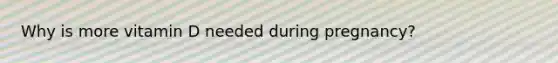 Why is more vitamin D needed during pregnancy?