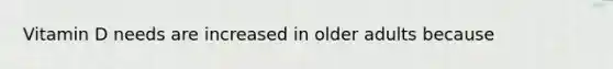 Vitamin D needs are increased in older adults because