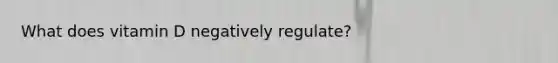 What does vitamin D negatively regulate?