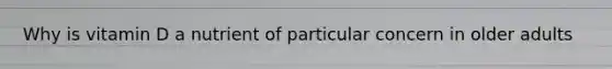 Why is vitamin D a nutrient of particular concern in older adults