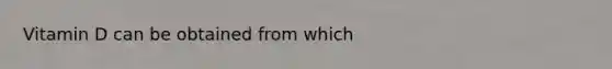 Vitamin D can be obtained from which