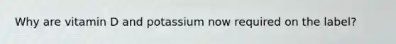 Why are vitamin D and potassium now required on the label?
