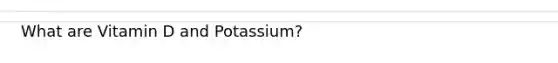 What are Vitamin D and Potassium?