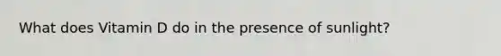 What does Vitamin D do in the presence of sunlight?