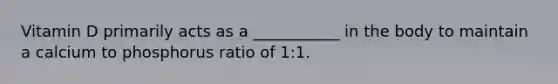 Vitamin D primarily acts as a ___________ in the body to maintain a calcium to phosphorus ratio of 1:1.