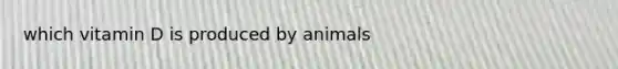 which vitamin D is produced by animals