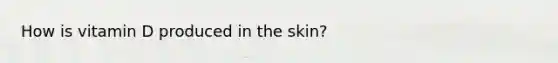 How is vitamin D produced in the skin?