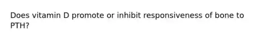 Does vitamin D promote or inhibit responsiveness of bone to PTH?