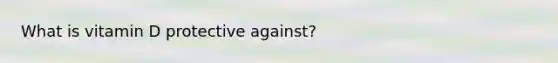 What is vitamin D protective against?