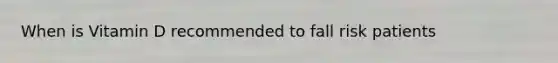 When is Vitamin D recommended to fall risk patients