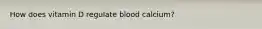 How does vitamin D regulate blood calcium?