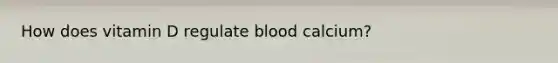 How does vitamin D regulate blood calcium?